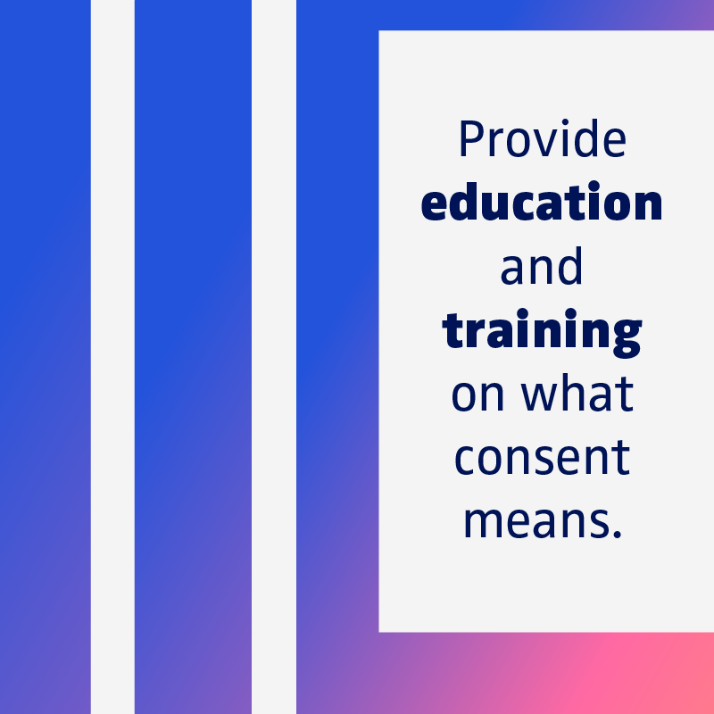 Provide education and training on what consent means.